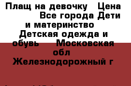 Плащ на девочку › Цена ­ 1 000 - Все города Дети и материнство » Детская одежда и обувь   . Московская обл.,Железнодорожный г.